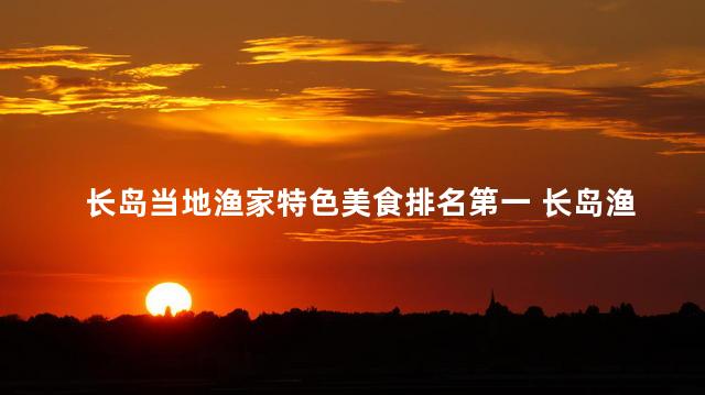 长岛当地渔家特色美食排名第一 长岛渔家特色美食，第一名！